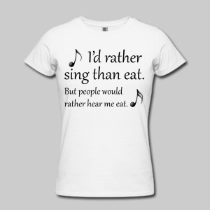 This I'd Rather Sing Than Eat T-shirt is for sale at the Idle Thoughts Online Shop.